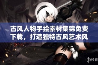 古风人物手绘素材集锦免费下载，打造独特古风艺术风格