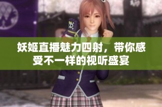 妖姬直播魅力四射，带你感受不一样的视听盛宴