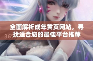 全面解析成年黄页网站，寻找适合您的最佳平台推荐