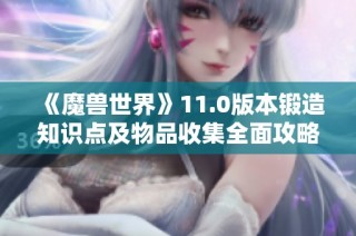 《魔兽世界》11.0版本锻造知识点及物品收集全面攻略