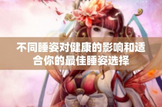 不同睡姿对健康的影响和适合你的最佳睡姿选择