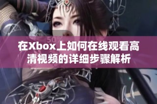 在Xbox上如何在线观看高清视频的详细步骤解析