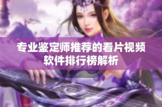 专业鉴定师推荐的看片视频软件排行榜解析