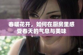 春暖花开，如何在厨房里感受春天的气息与美味