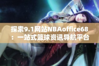探索9.1网站NBAoffice68：一站式篮球资讯导航平台