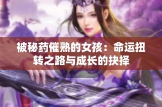 被秘药催熟的女孩：命运扭转之路与成长的抉择