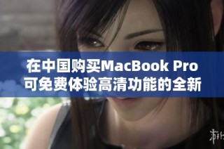 在中国购买MacBook Pro可免费体验高清功能的全新方法