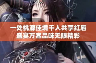 一处桃源佳境千人共享红唇盛宴万客品味无限精彩