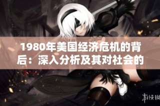 1980年美国经济危机的背后：深入分析及其对社会的影响