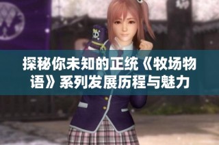 探秘你未知的正统《牧场物语》系列发展历程与魅力