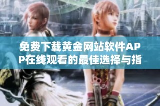 免费下载黄金网站软件APP在线观看的最佳选择与指南