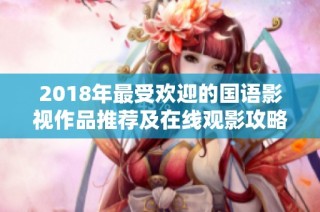 2018年最受欢迎的国语影视作品推荐及在线观影攻略
