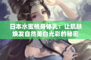 日本水蜜桃身体乳：让肌肤焕发自然美白光彩的秘密