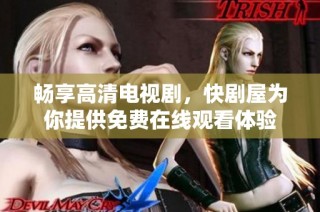 畅享高清电视剧，快剧屋为你提供免费在线观看体验