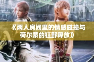 《两人房间里的情感碰撞与荷尔蒙的狂野释放》