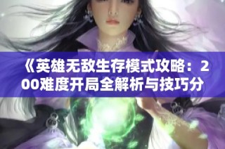 《英雄无敌生存模式攻略：200难度开局全解析与技巧分享》