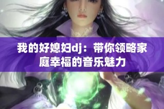 我的好媳妇dj：带你领略家庭幸福的音乐魅力