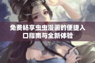 免费畅享虫虫漫画的便捷入口指南与全新体验