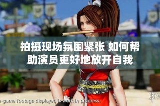 拍摄现场氛围紧张 如何帮助演员更好地放开自我