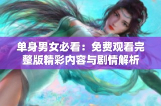 单身男女必看：免费观看完整版精彩内容与剧情解析