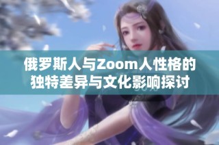 俄罗斯人与Zoom人性格的独特差异与文化影响探讨