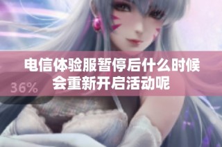 电信体验服暂停后什么时候会重新开启活动呢
