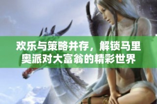 欢乐与策略并存，解锁马里奥派对大富翁的精彩世界