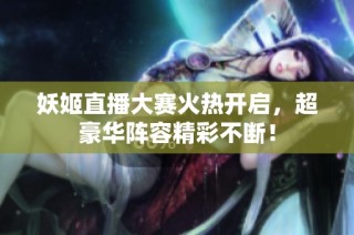 妖姬直播大赛火热开启，超豪华阵容精彩不断！