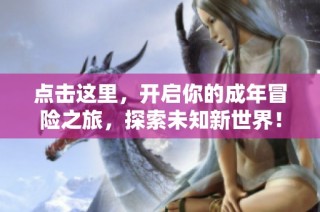 点击这里，开启你的成年冒险之旅，探索未知新世界！