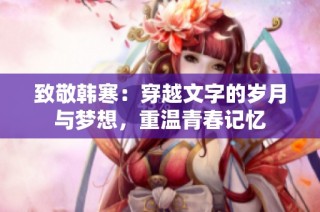 致敬韩寒：穿越文字的岁月与梦想，重温青春记忆