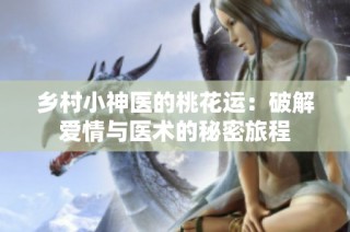 乡村小神医的桃花运：破解爱情与医术的秘密旅程