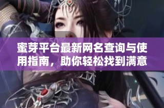 蜜芽平台最新网名查询与使用指南，助你轻松找到满意昵称