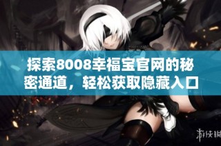 探索8008幸福宝官网的秘密通道，轻松获取隐藏入口攻略
