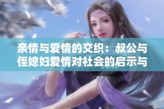 亲情与爱情的交织：叔公与侄媳妇爱情对社会的启示与影响