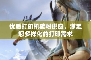 优质打印机碳粉供应，满足您多样化的打印需求