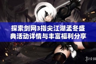 探索剑网3指尖江湖孟冬盛典活动详情与丰富福利分享