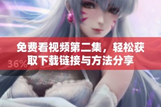 免费看视频第二集，轻松获取下载链接与方法分享