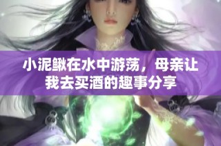 小泥鳅在水中游荡，母亲让我去买酒的趣事分享