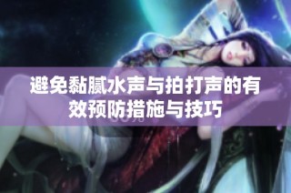 避免黏腻水声与拍打声的有效预防措施与技巧