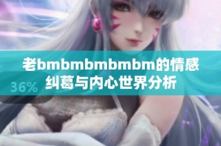 老bmbmbmbmbm的情感纠葛与内心世界分析