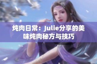 炖肉日常：Julie分享的美味炖肉秘方与技巧