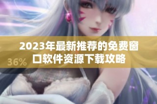 2023年最新推荐的免费窗口软件资源下载攻略