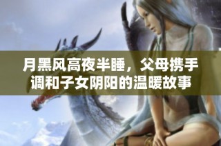 月黑风高夜半睡，父母携手调和子女阴阳的温暖故事
