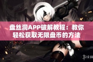 盘丝洞APP破解教程：教你轻松获取无限盘币的方法