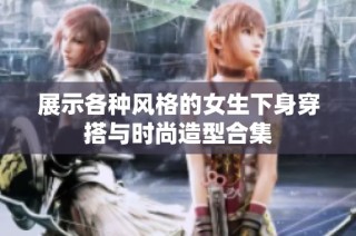 展示各种风格的女生下身穿搭与时尚造型合集