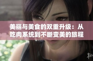 美丽与美食的双重升级：从吃肉系统到不断变美的旅程