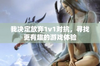 我决定放弃1v1对抗，寻找更有趣的游戏体验