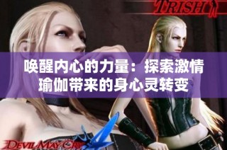 唤醒内心的力量：探索激情瑜伽带来的身心灵转变