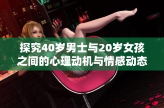 探究40岁男士与20岁女孩之间的心理动机与情感动态