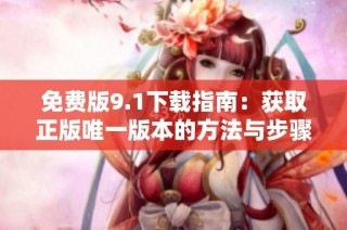 免费版9.1下载指南：获取正版唯一版本的方法与步骤